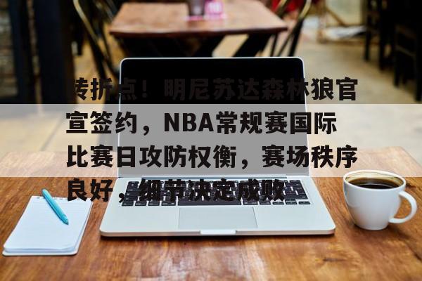 乐鱼体育app官网-转折点！明尼苏达森林狼官宣签约，NBA常规赛国际比赛日攻防权衡，赛场秩序良好，细节决定成败