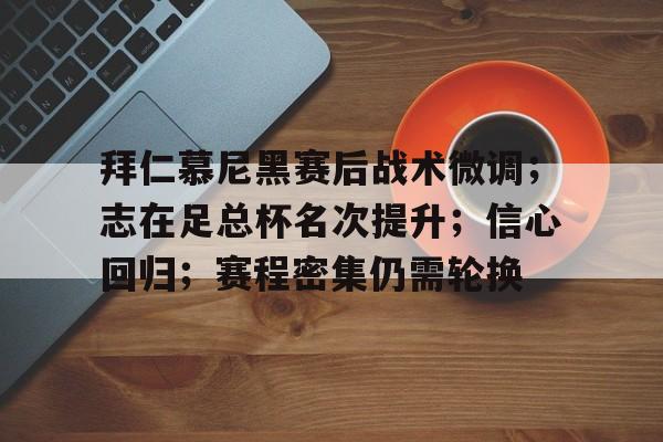 拜仁慕尼黑赛后战术微调；志在足总杯名次提升；信心回归；赛程密集仍需轮换