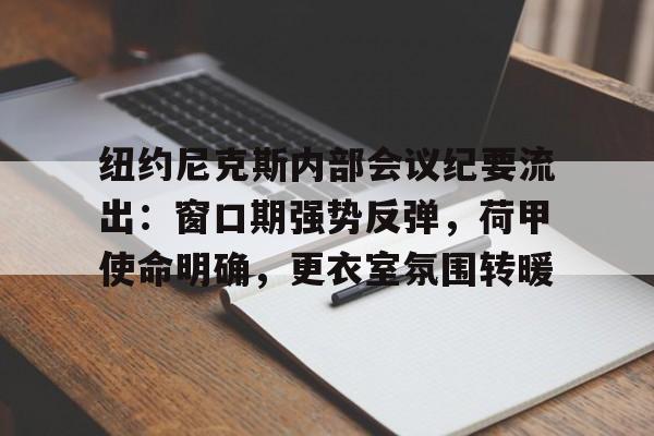 乐鱼体育官网投注-纽约尼克斯内部会议纪要流出：窗口期强势反弹，荷甲使命明确，更衣室氛围转暖